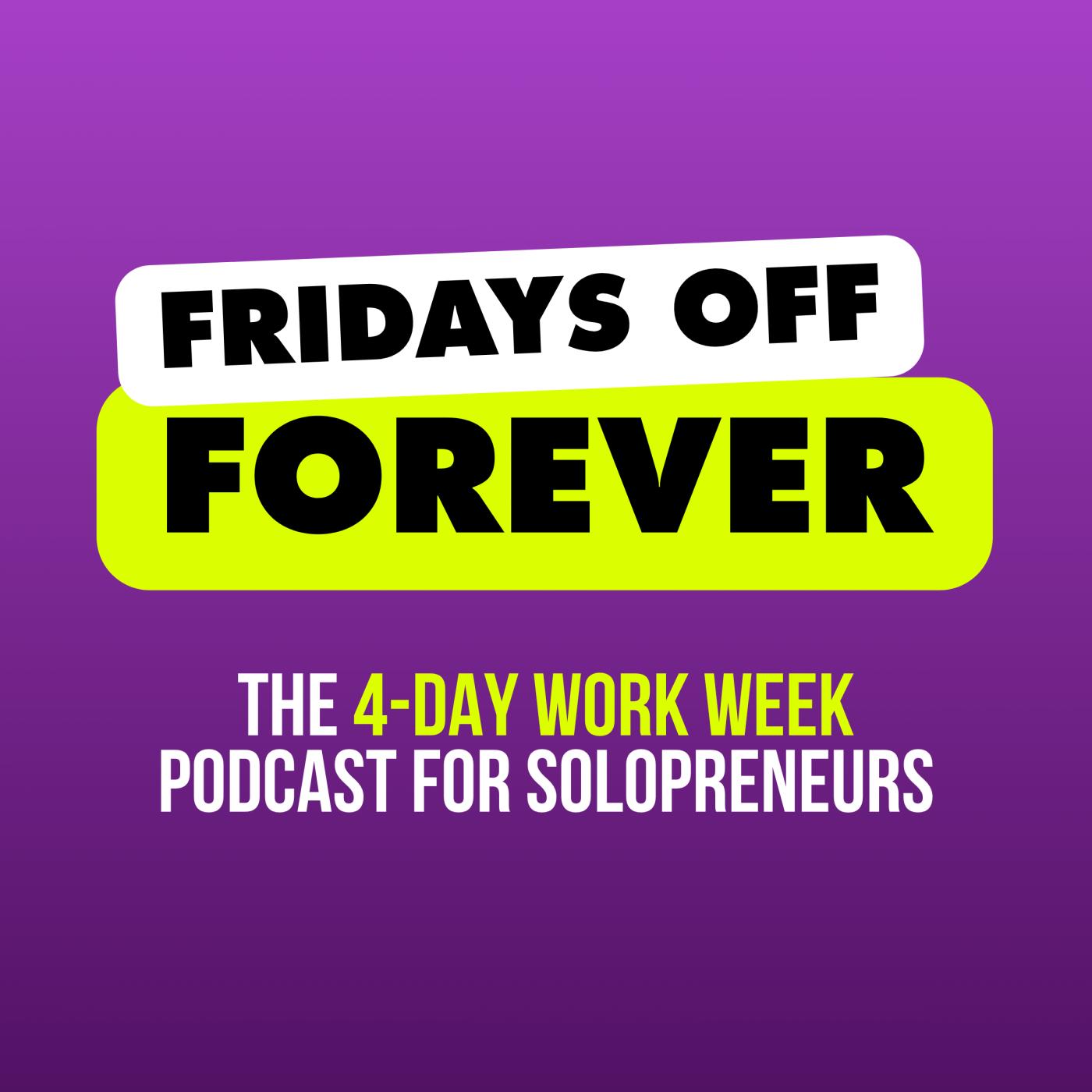 Fridays Off Forever: The 4-Day Workweek Podcast for Solopreneurs podcast artwork